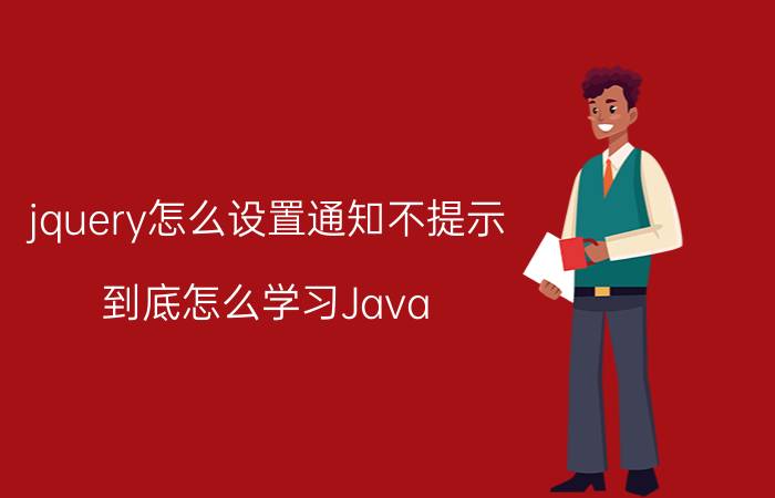 jquery怎么设置通知不提示 到底怎么学习Java？